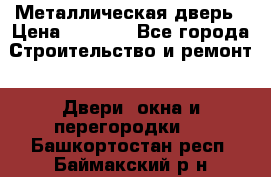 Металлическая дверь › Цена ­ 4 000 - Все города Строительство и ремонт » Двери, окна и перегородки   . Башкортостан респ.,Баймакский р-н